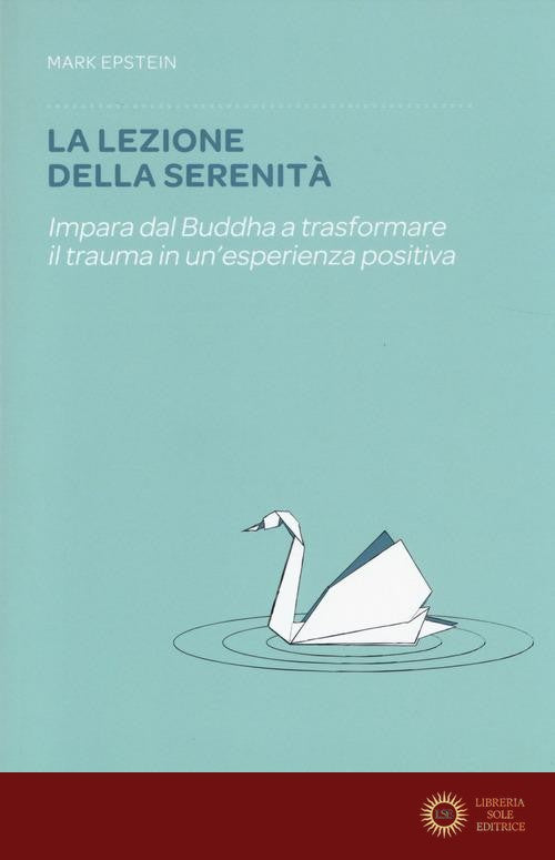 La lezione della serenità. Impara dal Buddha a trasformare il trauma in un'esperienza positiva