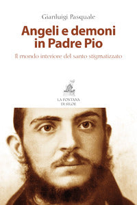 Angeli e demoni in padre Pio. Il mondo interiore del santo stigmatizzato - Gianluigi Pasquale