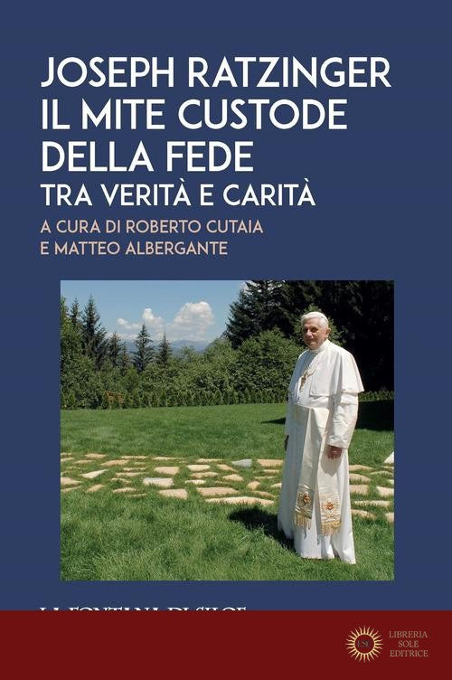 Joseph Ratzinger. Il mite custode della fede. Tra verità e carità - R. Cutaia, M. Albergante