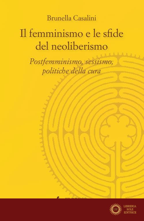Il femminismo e le sfide del neoliberismo. Postfemminismo, sessismo, politiche della cura - Brunella Casalini