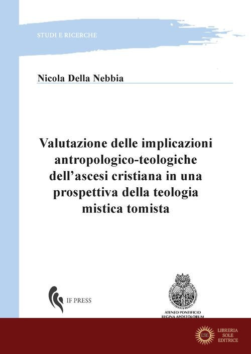 Valutazione delle implicazioni antropologico-teologiche dell'ascesi cristiana in una prospettiva della teologia mistica tomista - Nicola Della Nebbia
