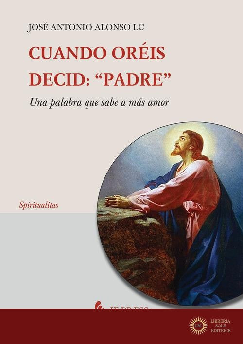 Cuando oréis, decid: «Padre». Una palabra que sabe a más amor - José Antonio Alonso