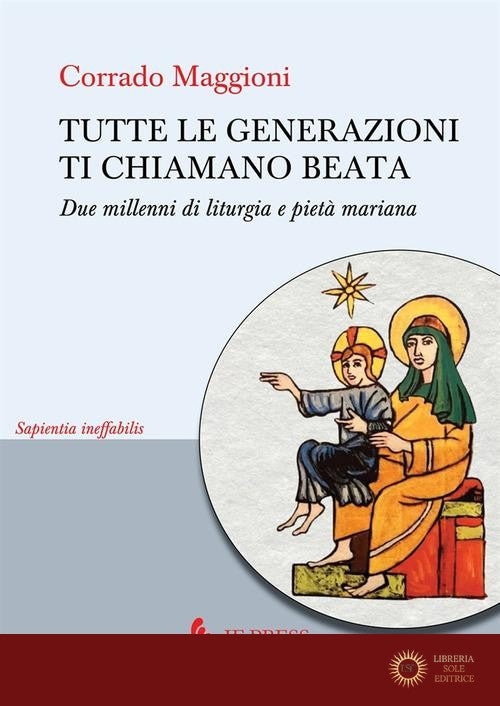 Tutte le generazioni ti chiamano beata. Due millenni di liturgia e pietà mariana - Corrado Maggioni