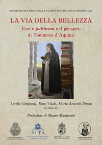 La via della bellezza. «Esse» e «pulchrum» nel pensiero di Tommaso d'Aquino - E. Vitale, L. Congiunti, M. A. Beroch