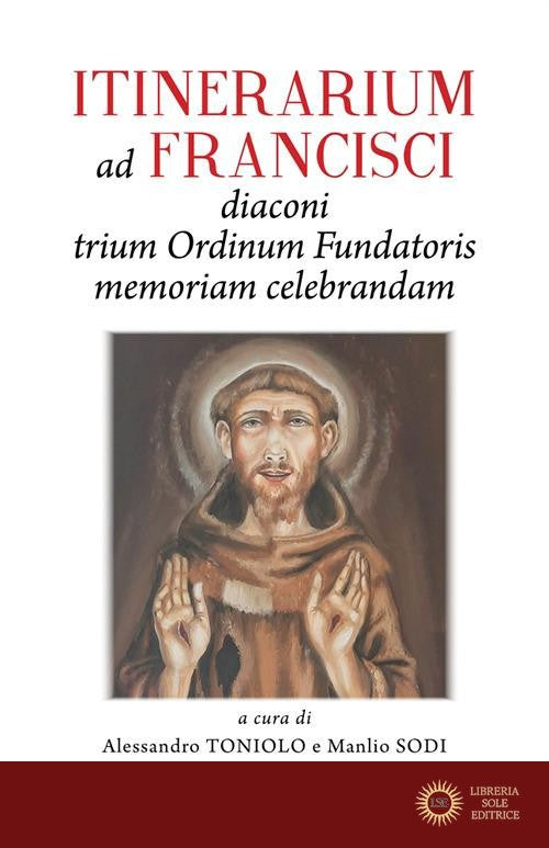 Itinerarium ad Francisci Diaconi Trium Ordinum Fundatoris memoriam celebrandam - Alessandro Toniolo, Manlio Sodi