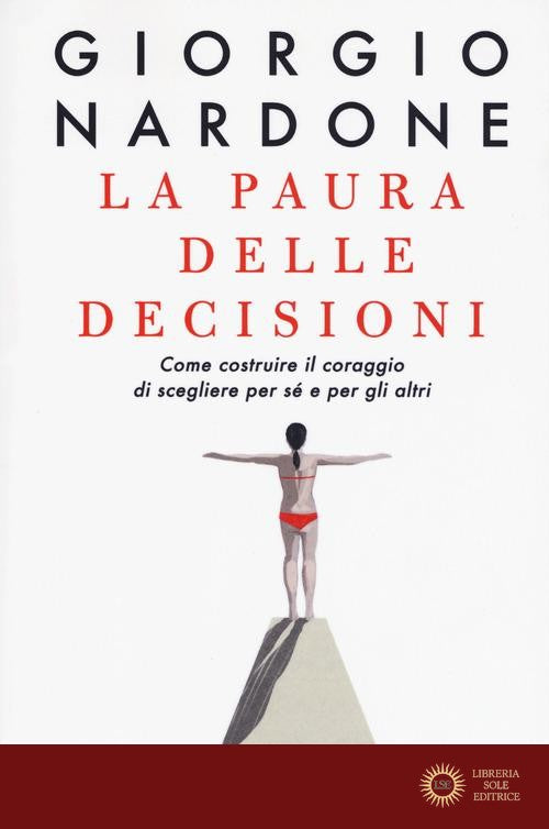La paura delle decisioni. Come costruire il coraggio di scegliere per sé e per gli altri. Nuova ediz.
