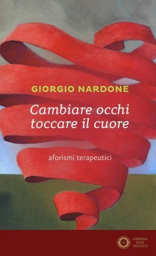 Cambiare occhi toccare il cuore. Aforismi terapeutici