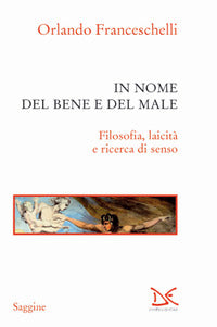 In nome del bene e del male. Filosofia, laicità e ricerca di senso - Orlando Franceschelli