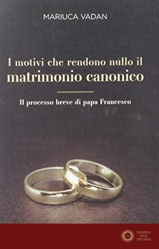 I motivi che rendono nullo il matrimonio. Il processo - Mariuca Vadan