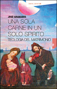 Una sola carne in un solo spirito. Teologia del matrimonio - José Granados García