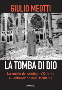 La tomba di Dio. La morte dei cristiani d'Oriente e l'abbandono dell'Occidente - Giulio Meotti