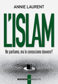L'Islam. Ne parliamo, ma lo conosciamo davvero? - Annie Laurent