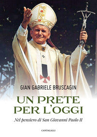 Un prete per l'oggi. Nel pensiero di San Giovanni Paolo II - Gian Gabriele Bruscagin