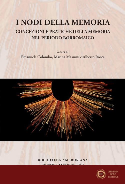 I nodi della memoria. Concezioni e pratiche della memoria nel periodo borromaico - A. Rocca, E. Colombo, M. Massimi