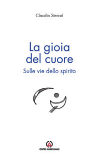 La gioia del cuore. Sulle vie dello spirito - Claudio Stercal