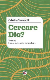 Cercare Dio? Nicea. Un anniversario audace - Cristina Simonelli
