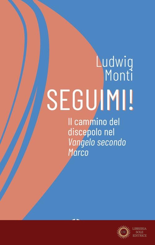 Seguimi! Il cammino del discepolo nel Vangelo secondo Marco - Ludwig Monti