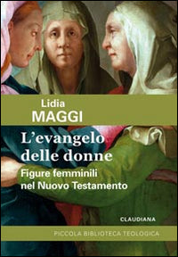 L'Evangelo delle donne. Figure femminili nel Nuovo Testamento - Lidia Maggi