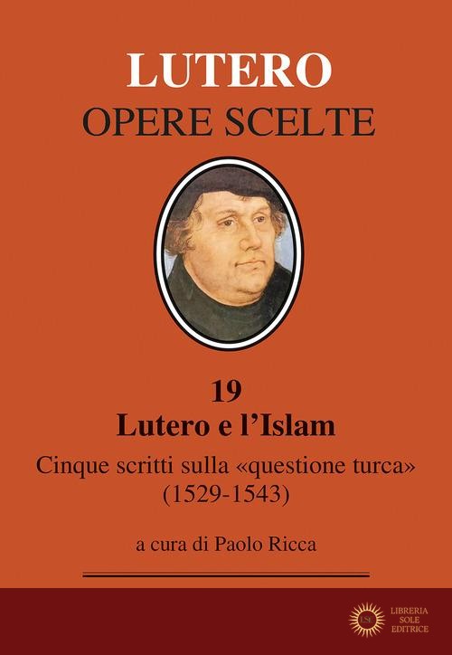 Lutero e l'Islam. Cinque scritti sulla «questione turca» 1529-1543 - Martin Lutero