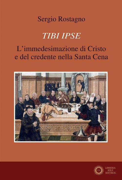 Tibi ipse. L'immedesimazione di Cristo e del credente nella Santa Cena - Sergio Rostagno