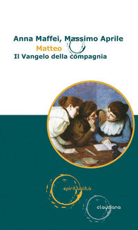 Matteo. Il Vangelo della compagnia - Anna Maffei, Massimo Aprile