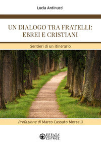 Un dialogo tra fratelli: ebrei e cristiani. Sentieri di un itinerario - Lucia Antinucci