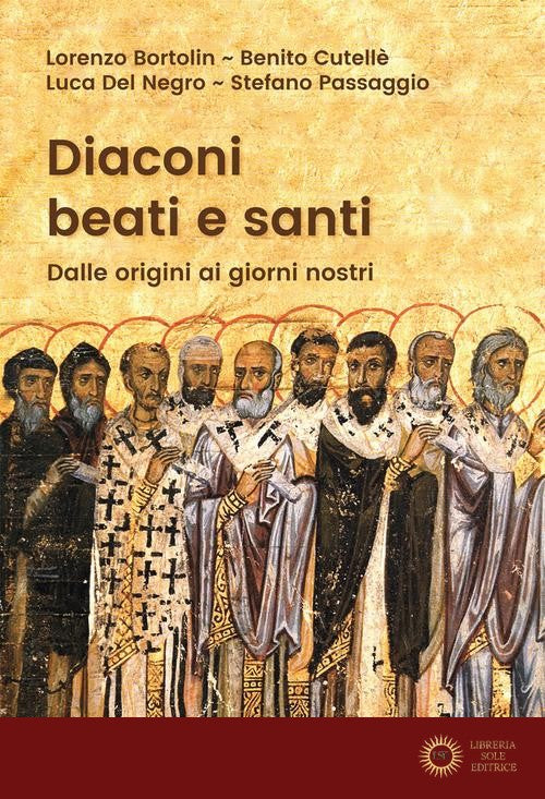 Diaconi beati e santi. Dalle origini ai giorni nostri - Lorenzo Bortolin, Benito Cutellè, Luca Del Negro