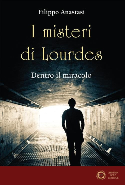I misteri di Lourdes. Dentro il miracolo - Filippo Anastasi
