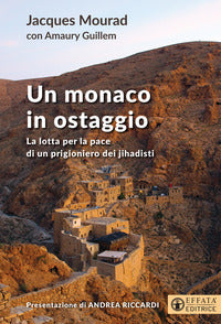 Un monaco in ostaggio. La lotta per la pace di un prigioniero dei jihadisti - Jacques Mourad, Guillem Amaury