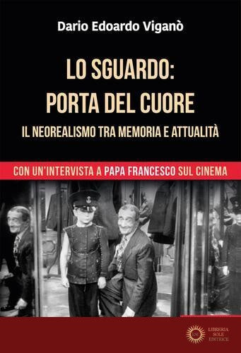 Lo sguardo porta del cuore. Il neorealismo tra memoria e attualità. Con un'intervista a papa Francesco sul cinema. Ediz. a colori