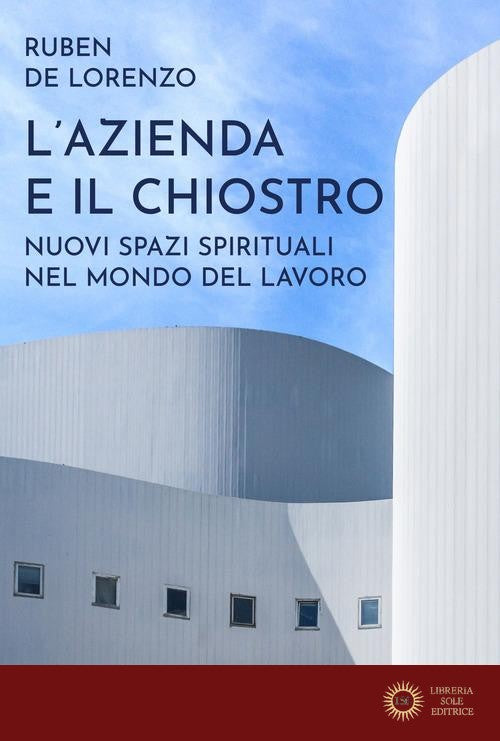L'azienda e il chiostro. Nuovi spazi spirituali nel mondo del lavoro - Ruben De Lorenzo