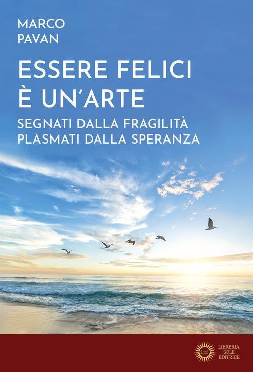 Essere felici è un'arte. Segnati dalla fragilità plasmati dalla speranza - Marco Pavan