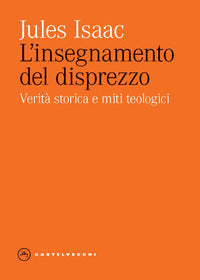 L'insegnamento del disprezzo. Verità storica e miti teologici - Jules Isaac