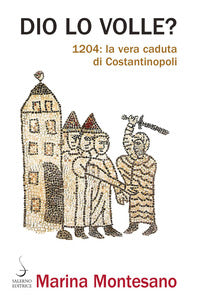 Dio lo volle? 1204: la vera caduta di Costantinopoli - Marina Montesano