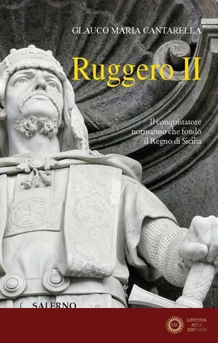 Ruggero II. Il conquistatore normanno che fondò il Regno di Sicilia - Glauco Maria Cantarella