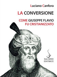 La conversione. Come Giuseppe Flavio fu cristianizzato - Luciano Canfora