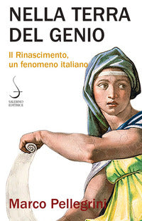 Nella terra del genio. Il Rinascimento, un fenomeno italiano - Marco Pellegrini