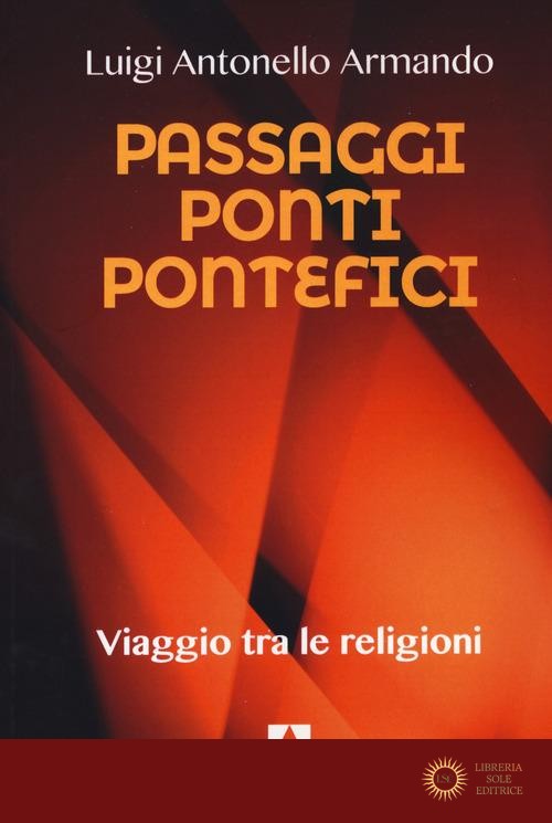 Passaggi ponti e pontefici. Viaggio tra le religioni - Luigi Antonello Armando