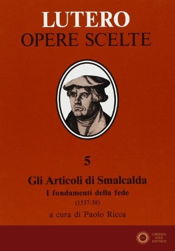 Gli articoli di Smalcalda. I fondamenti della fede (1537-38). In appendice: Trattato sul primato e l'autorità del papa (1538) - Martin Lutero, Filippo Melantone