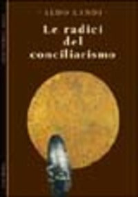 Radici del Conciliarismo una Storia della Cano... - Landi Aldo