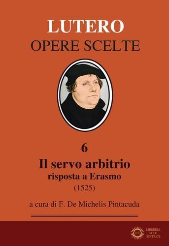 Il servo arbitrio (1525). Risposta a Erasmo. Nuova ediz.