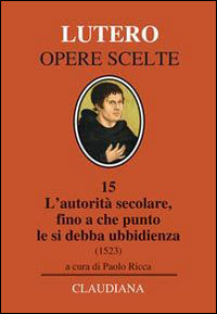 L'autorità secolare, fino a che punto le si debba ubbidienza (1523). Testo tedesco a fronte - Martin Lutero