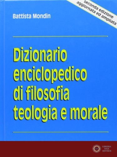 Dizionario enciclopedico di filosofia, teologia e morale - Battista Mondin