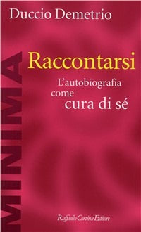 Raccontarsi. L'autobiografia come cura di sé - Duccio Demetrio