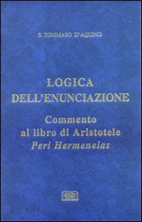 Logica dell'enunciazione. Commento al libro di Aristotele Peri Hermen eias - Tommaso d'Aquino (san)