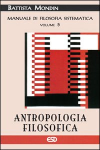 Antropologia filosofica. Manuale di filosofia sistematica vol. 5 - Battista Mondin