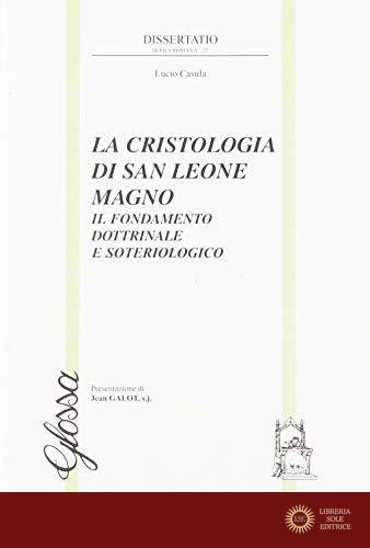 La cristologia di san Leone Magno. Il fondamento dottrinale e soteriologico - Lucio Casula
