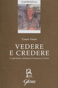 Vedere e credere. L'esperienza cristiana di Francesco d'Assisi - Cesare Vaiani