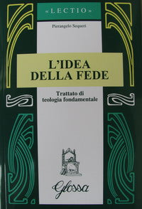 L'idea della fede. Trattato di teologia fondamentale - Pierangelo Sequeri