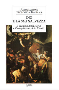 Dio e la sua salvezza. Il dramma della storia e il compimento della libertà - Associazione teologica italiana